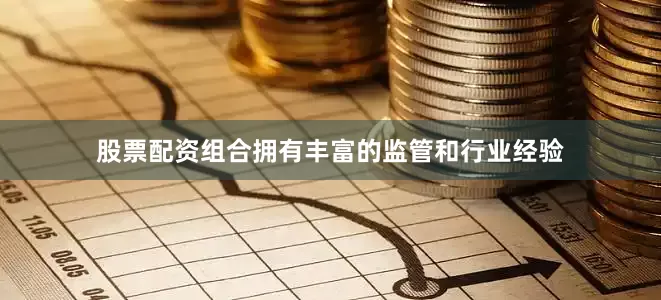 股票配资组合拥有丰富的监管和行业经验