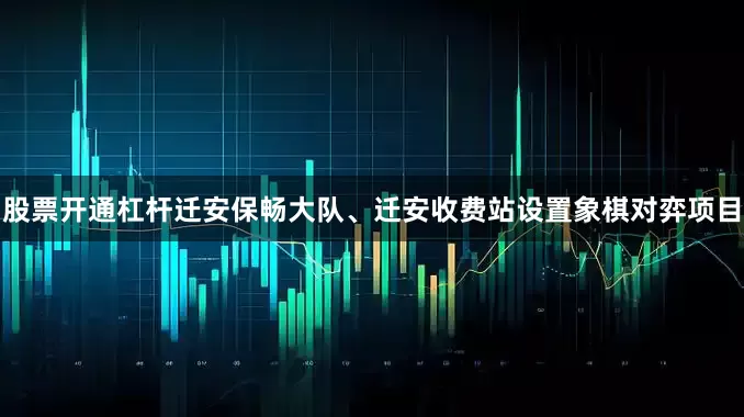 股票开通杠杆迁安保畅大队、迁安收费站设置象棋对弈项目