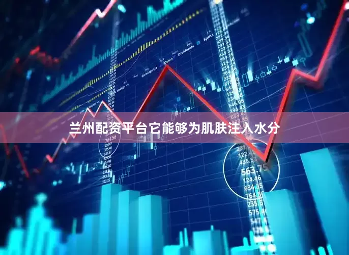 兰州配资平台它能够为肌肤注入水分