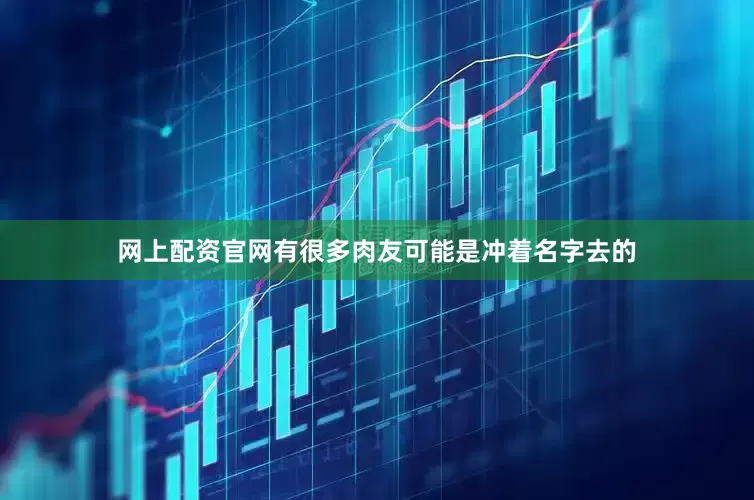 网上配资官网有很多肉友可能是冲着名字去的