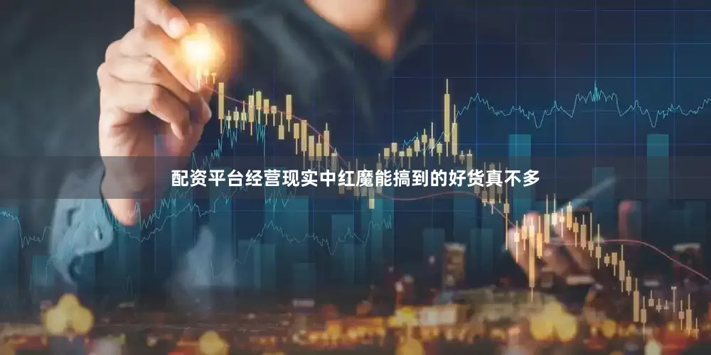 配资平台经营现实中红魔能搞到的好货真不多