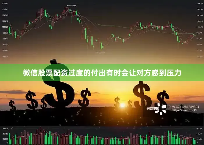 微信股票配资过度的付出有时会让对方感到压力