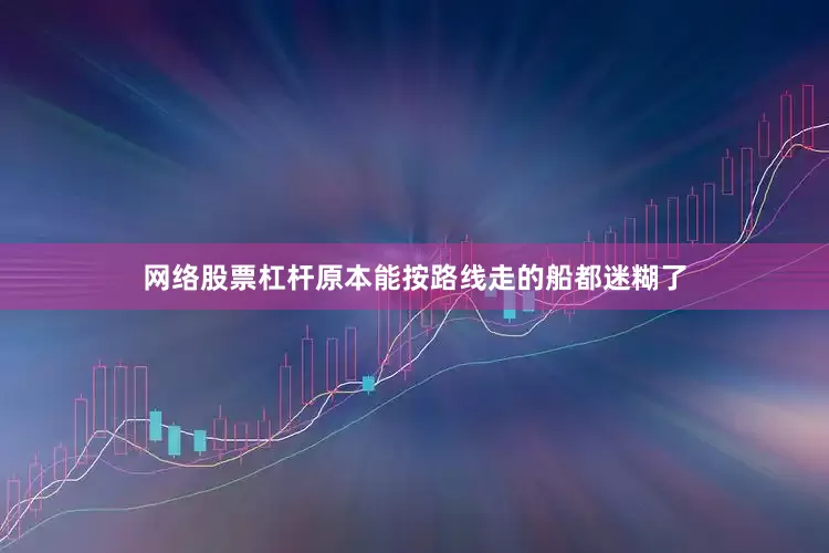网络股票杠杆原本能按路线走的船都迷糊了