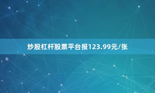 炒股杠杆股票平台报123.99元/张