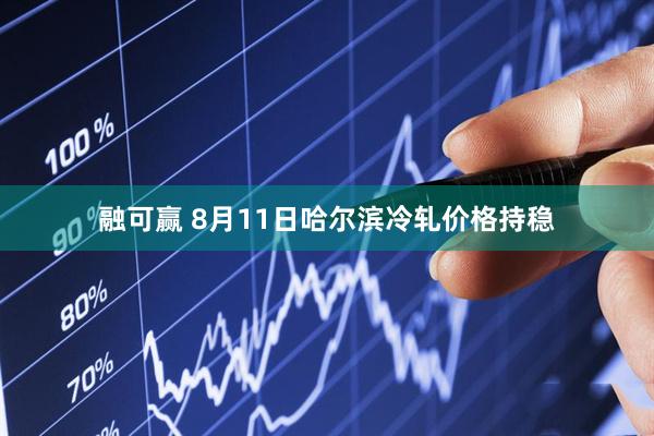 融可赢 8月11日哈尔滨冷轧价格持稳