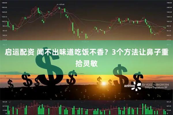 启运配资 闻不出味道吃饭不香？3个方法让鼻子重拾灵敏