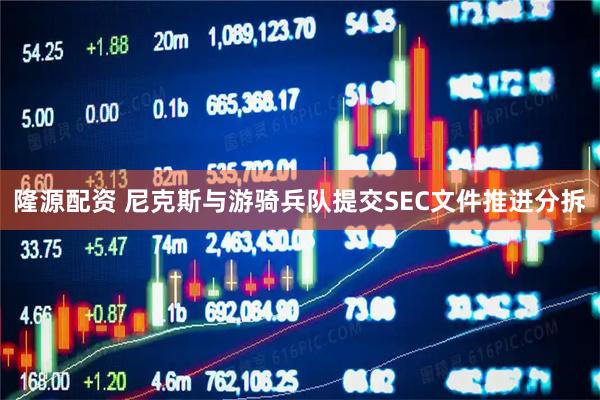 隆源配资 尼克斯与游骑兵队提交SEC文件推进分拆